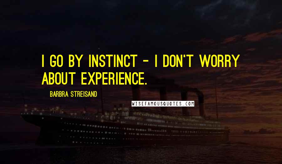 Barbra Streisand Quotes: I go by instinct - i don't worry about experience.