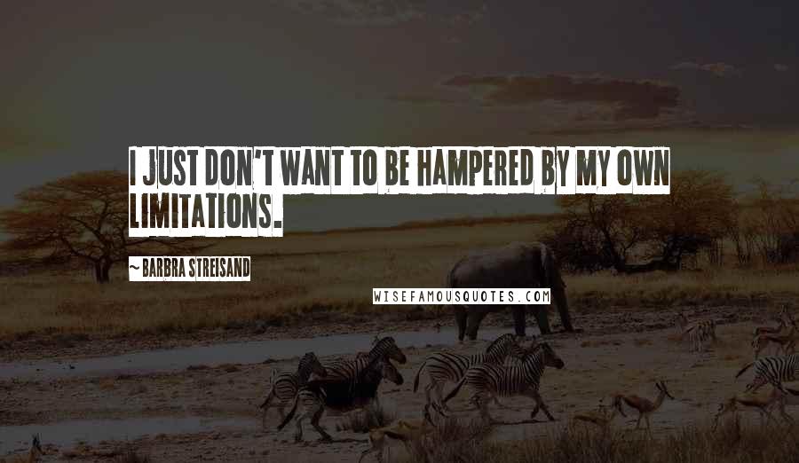 Barbra Streisand Quotes: I just don't want to be hampered by my own limitations.