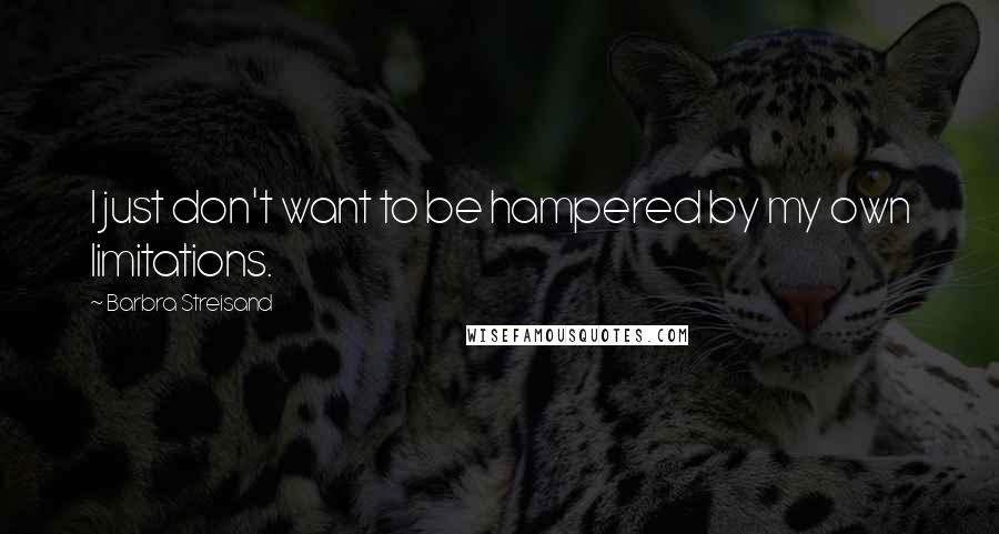 Barbra Streisand Quotes: I just don't want to be hampered by my own limitations.
