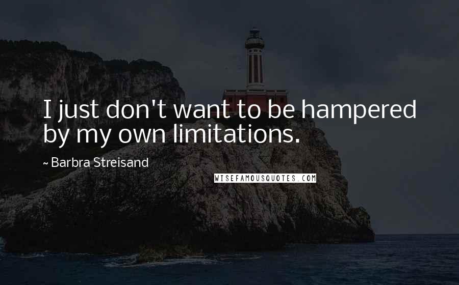 Barbra Streisand Quotes: I just don't want to be hampered by my own limitations.