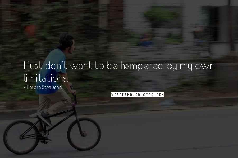 Barbra Streisand Quotes: I just don't want to be hampered by my own limitations.