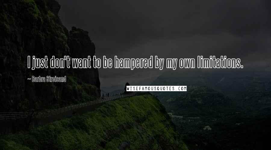 Barbra Streisand Quotes: I just don't want to be hampered by my own limitations.