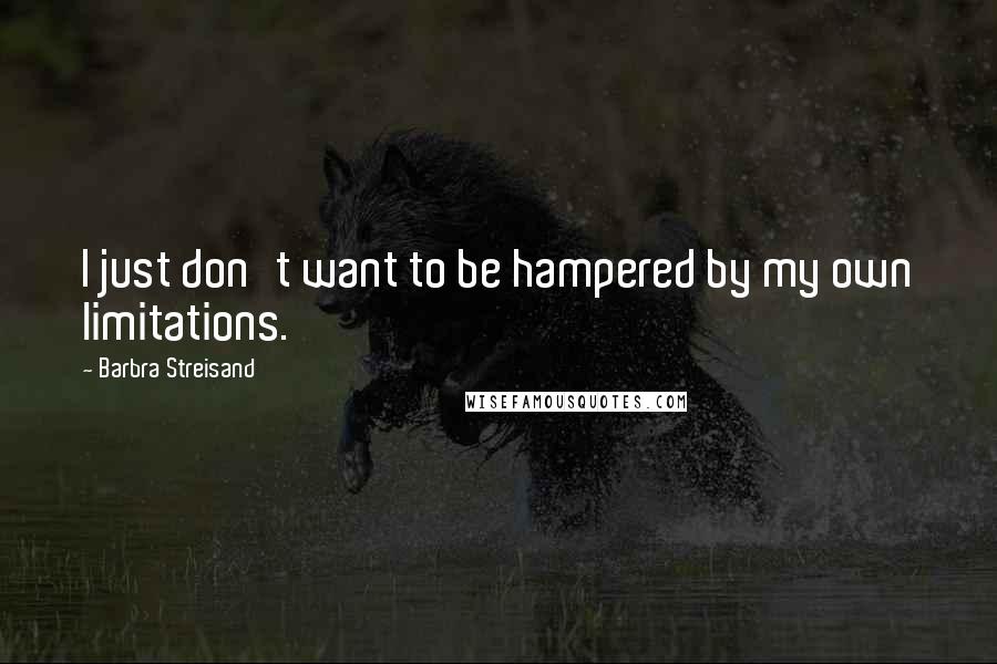 Barbra Streisand Quotes: I just don't want to be hampered by my own limitations.