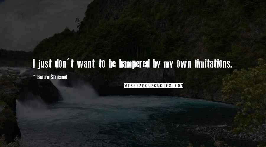 Barbra Streisand Quotes: I just don't want to be hampered by my own limitations.