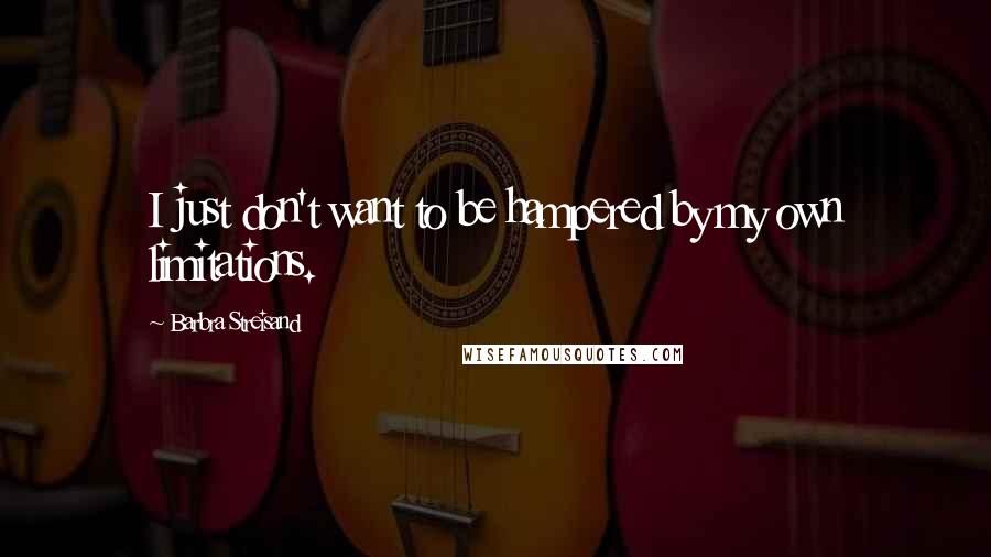 Barbra Streisand Quotes: I just don't want to be hampered by my own limitations.