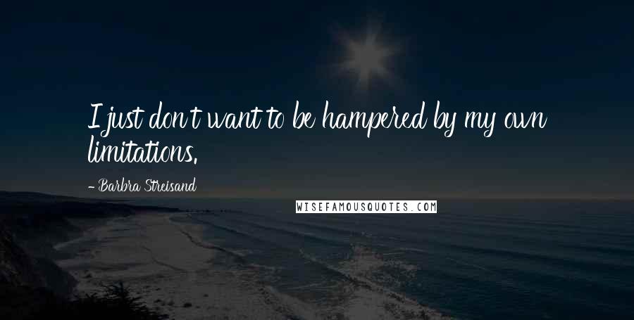 Barbra Streisand Quotes: I just don't want to be hampered by my own limitations.
