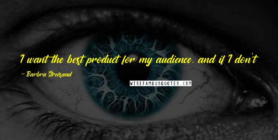 Barbra Streisand Quotes: I want the best product for my audience, and if I don't care 100%, who will? It's my name, my likeness that goes out there.