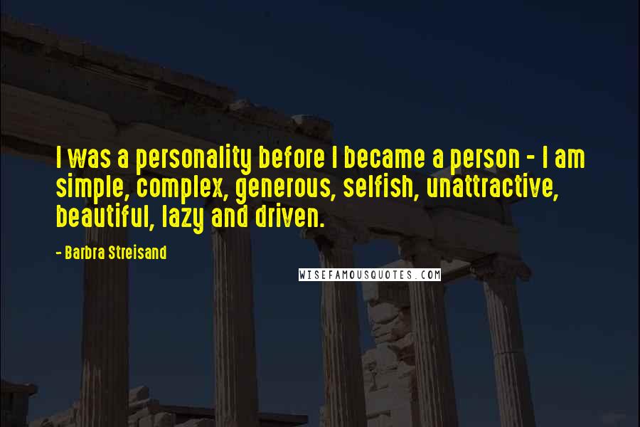 Barbra Streisand Quotes: I was a personality before I became a person - I am simple, complex, generous, selfish, unattractive, beautiful, lazy and driven.