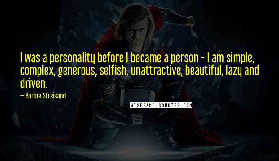 Barbra Streisand Quotes: I was a personality before I became a person - I am simple, complex, generous, selfish, unattractive, beautiful, lazy and driven.