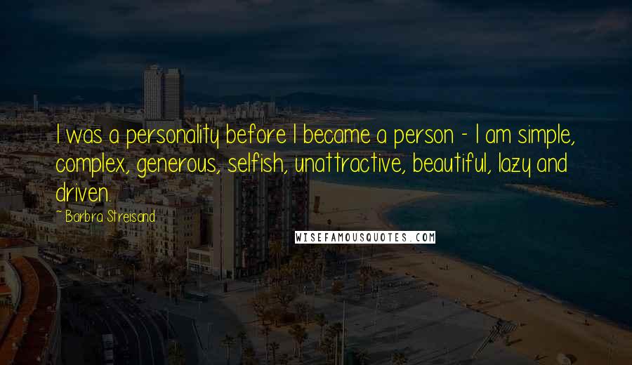 Barbra Streisand Quotes: I was a personality before I became a person - I am simple, complex, generous, selfish, unattractive, beautiful, lazy and driven.