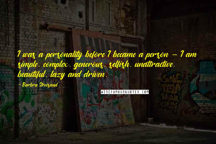 Barbra Streisand Quotes: I was a personality before I became a person - I am simple, complex, generous, selfish, unattractive, beautiful, lazy and driven.