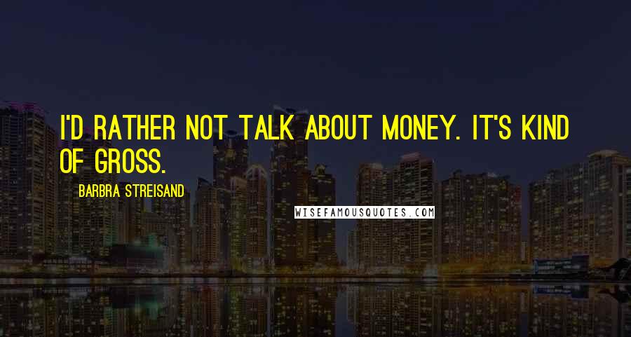 Barbra Streisand Quotes: I'd rather not talk about money. It's kind of gross.