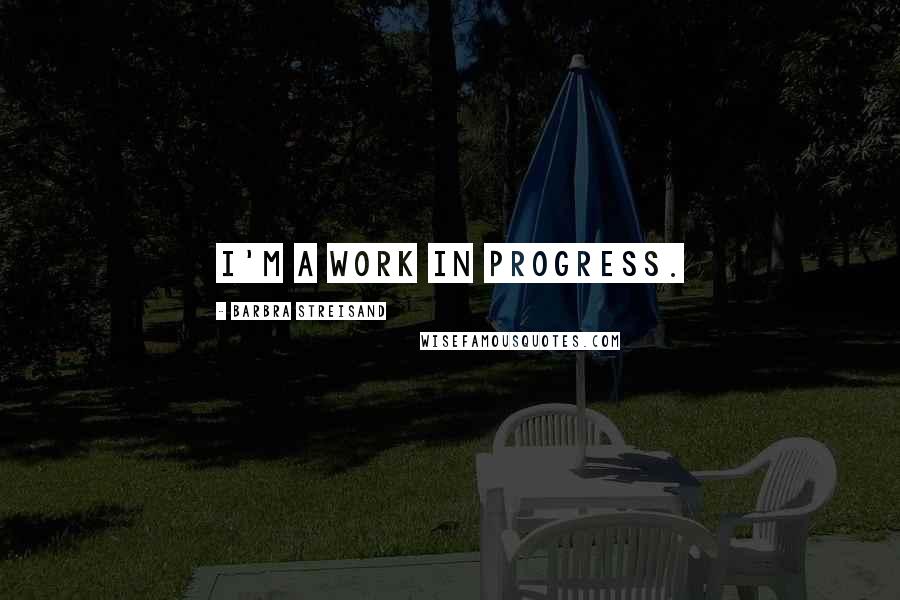 Barbra Streisand Quotes: I'm a work in progress.