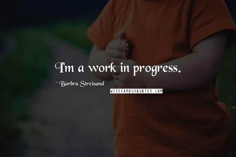 Barbra Streisand Quotes: I'm a work in progress.