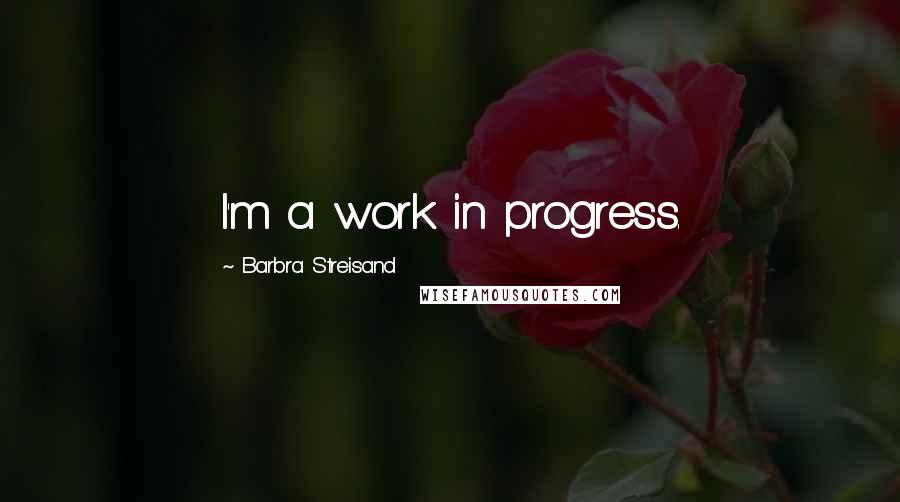 Barbra Streisand Quotes: I'm a work in progress.