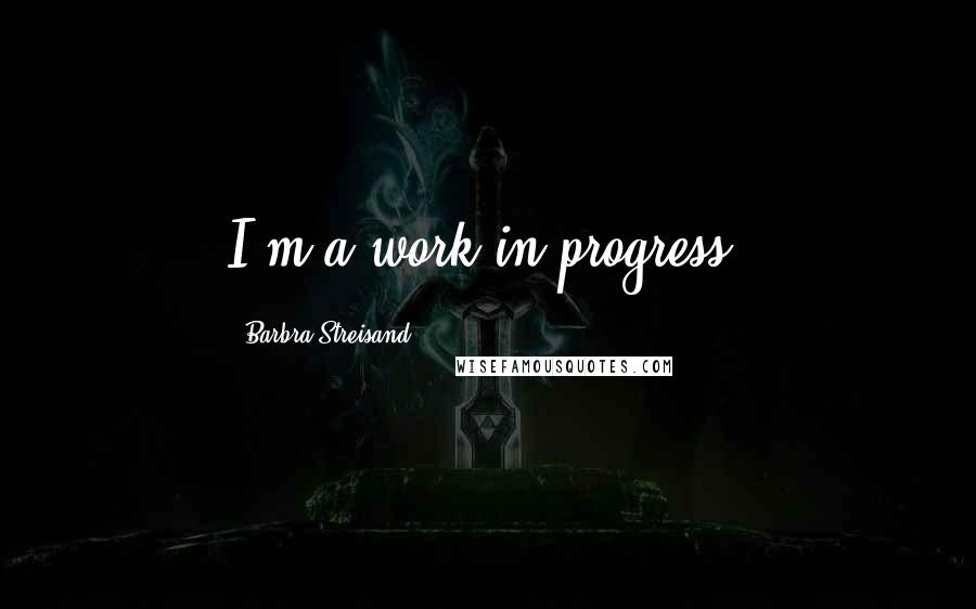 Barbra Streisand Quotes: I'm a work in progress.