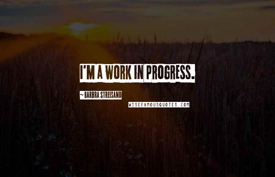 Barbra Streisand Quotes: I'm a work in progress.