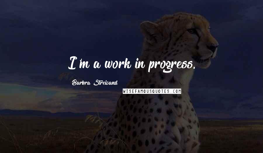 Barbra Streisand Quotes: I'm a work in progress.