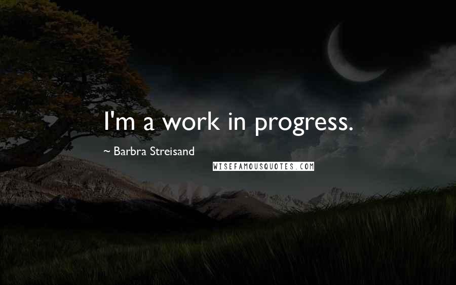 Barbra Streisand Quotes: I'm a work in progress.