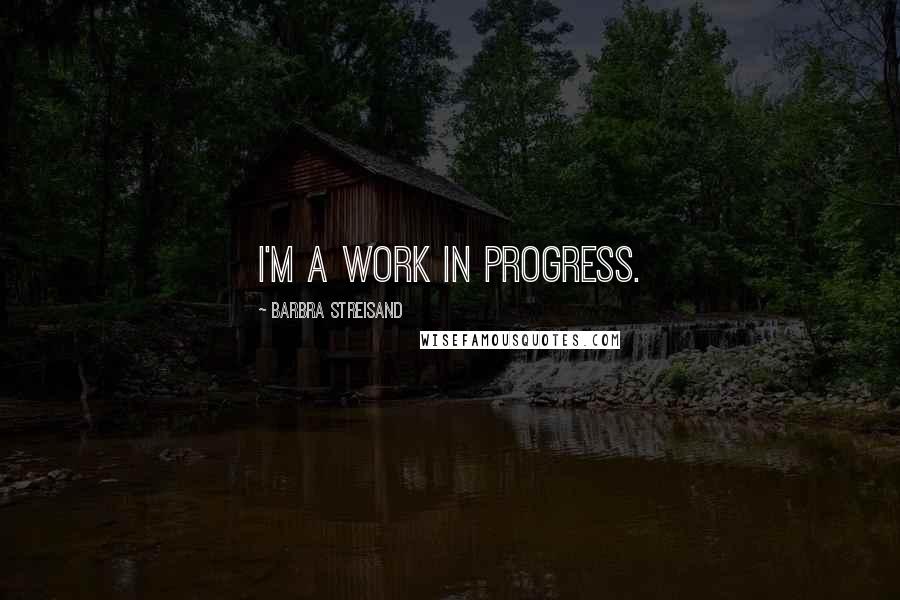 Barbra Streisand Quotes: I'm a work in progress.