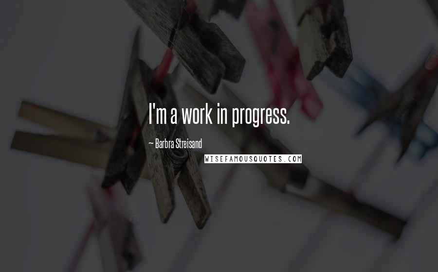 Barbra Streisand Quotes: I'm a work in progress.