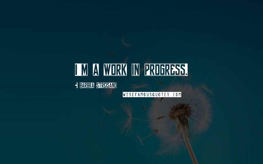 Barbra Streisand Quotes: I'm a work in progress.