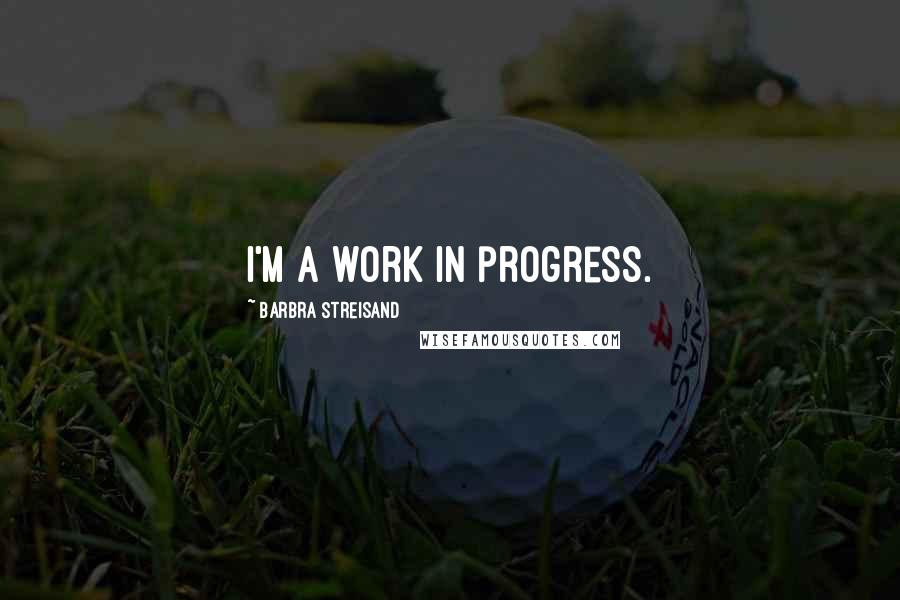 Barbra Streisand Quotes: I'm a work in progress.