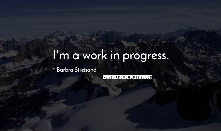 Barbra Streisand Quotes: I'm a work in progress.