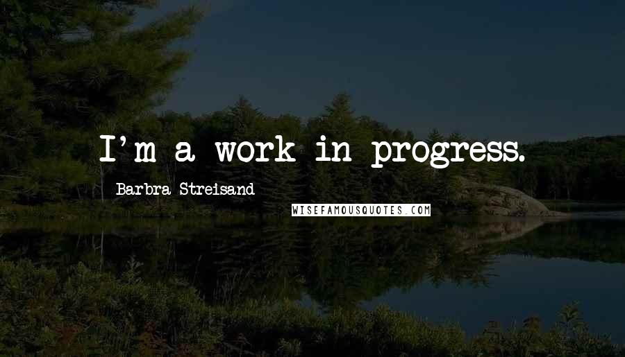 Barbra Streisand Quotes: I'm a work in progress.