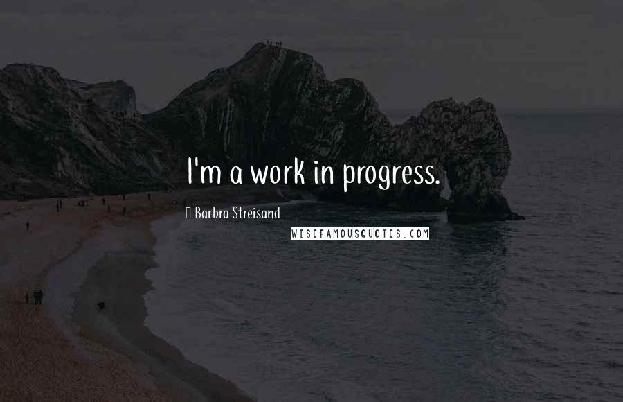 Barbra Streisand Quotes: I'm a work in progress.