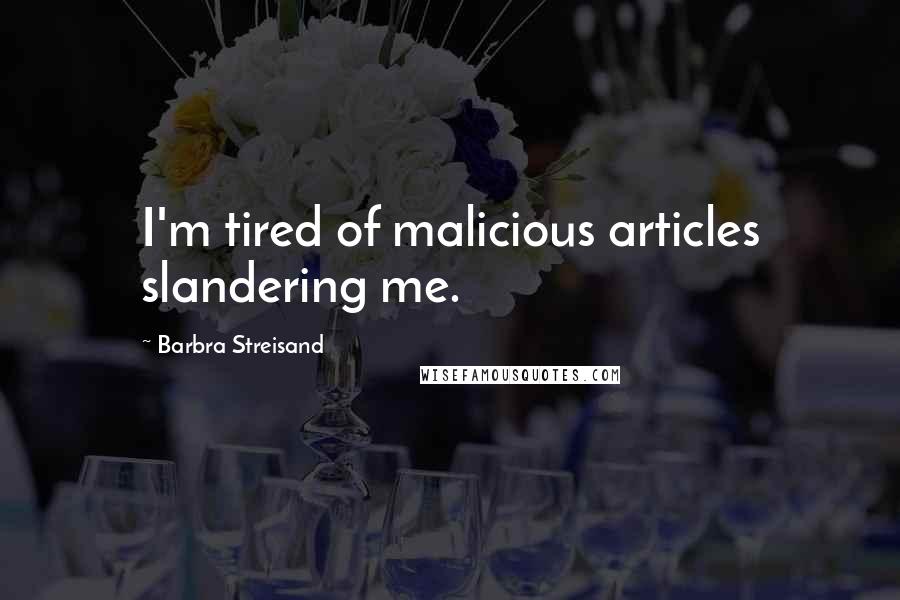 Barbra Streisand Quotes: I'm tired of malicious articles slandering me.