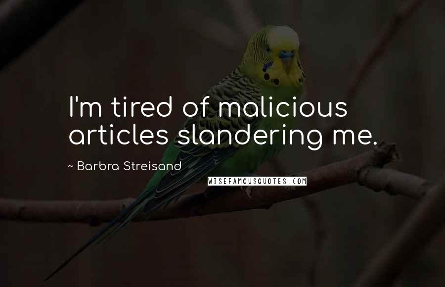 Barbra Streisand Quotes: I'm tired of malicious articles slandering me.