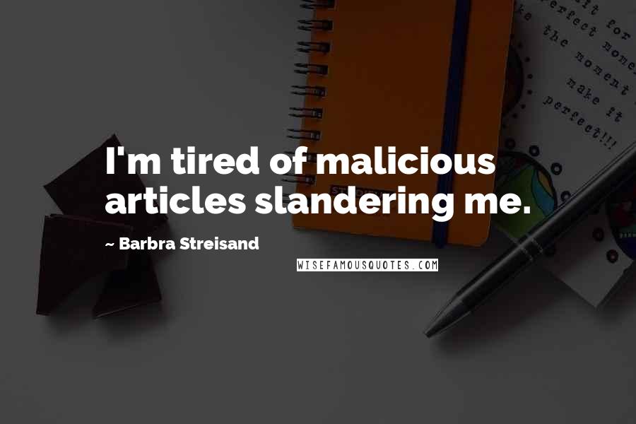 Barbra Streisand Quotes: I'm tired of malicious articles slandering me.