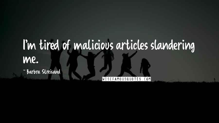 Barbra Streisand Quotes: I'm tired of malicious articles slandering me.