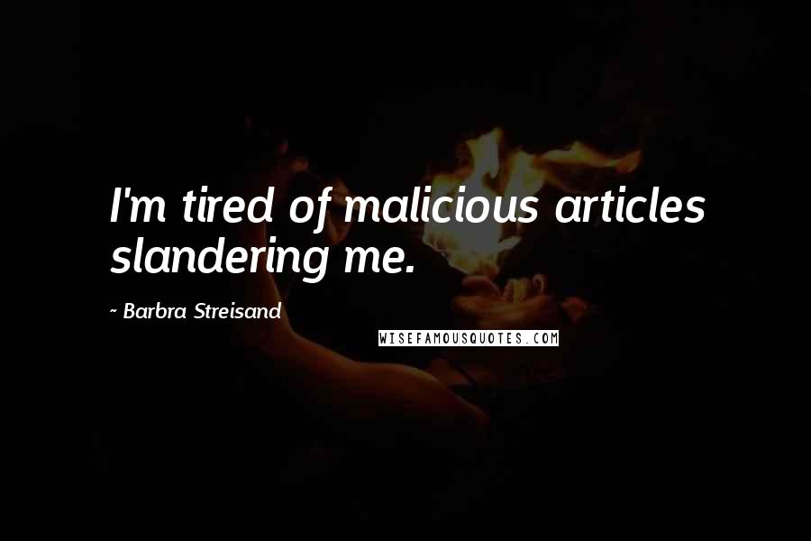 Barbra Streisand Quotes: I'm tired of malicious articles slandering me.