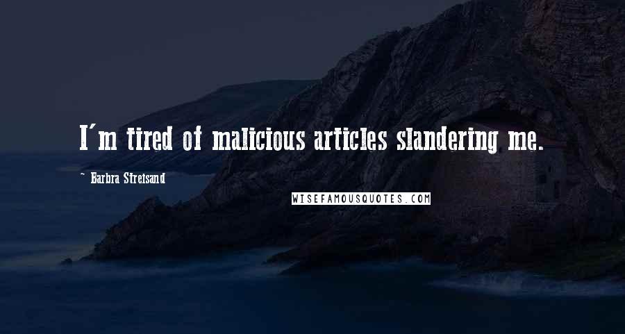 Barbra Streisand Quotes: I'm tired of malicious articles slandering me.