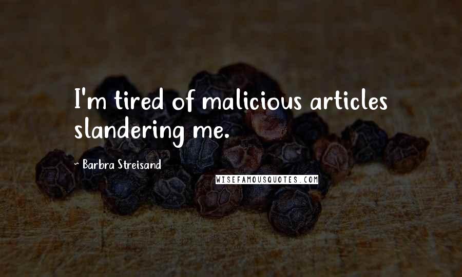 Barbra Streisand Quotes: I'm tired of malicious articles slandering me.