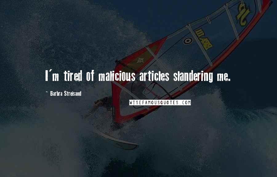 Barbra Streisand Quotes: I'm tired of malicious articles slandering me.