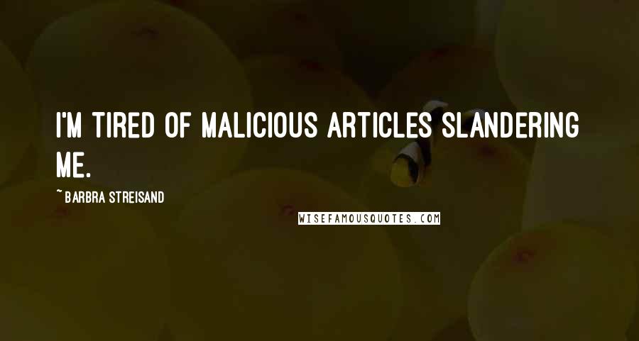 Barbra Streisand Quotes: I'm tired of malicious articles slandering me.