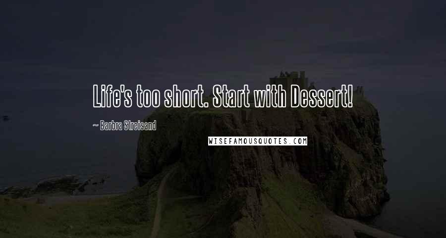 Barbra Streisand Quotes: Life's too short. Start with Dessert!