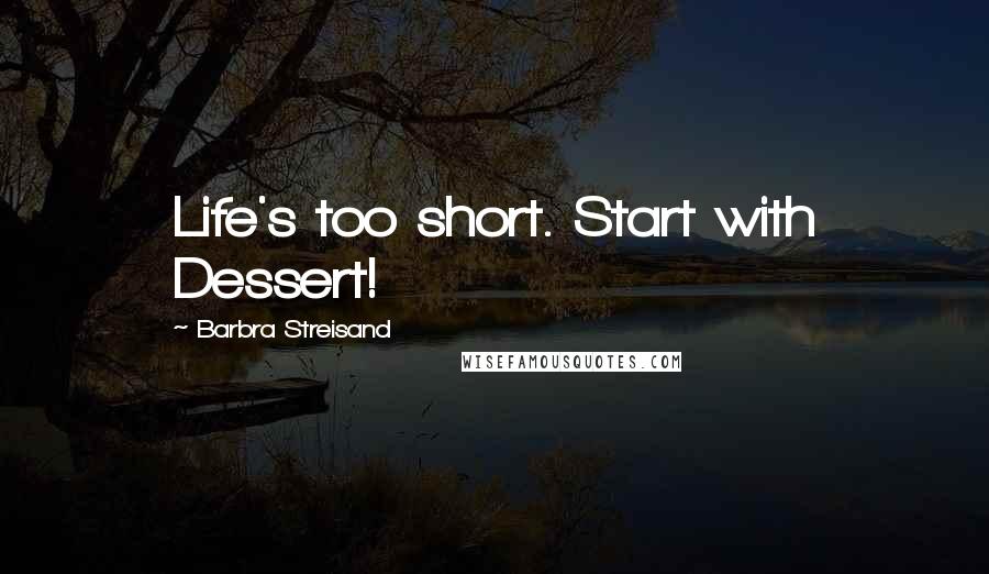 Barbra Streisand Quotes: Life's too short. Start with Dessert!