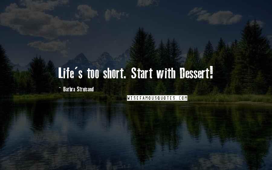 Barbra Streisand Quotes: Life's too short. Start with Dessert!