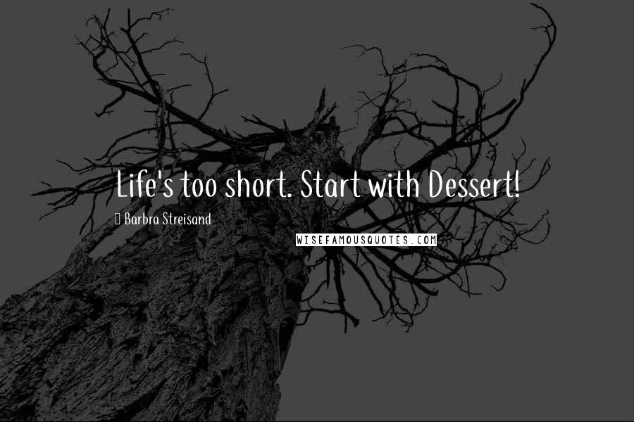 Barbra Streisand Quotes: Life's too short. Start with Dessert!