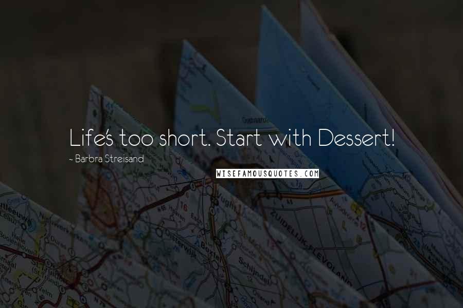 Barbra Streisand Quotes: Life's too short. Start with Dessert!