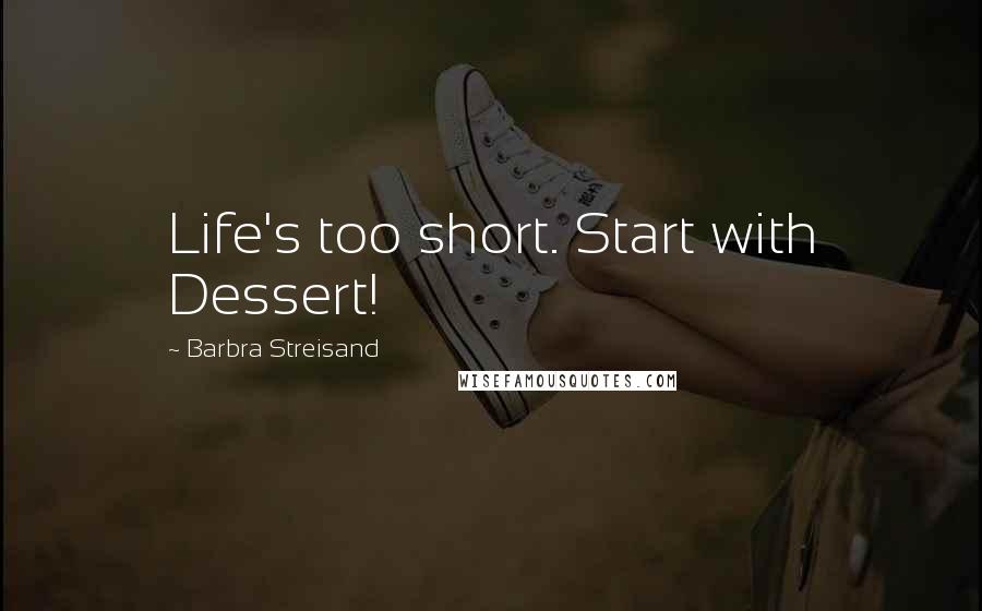 Barbra Streisand Quotes: Life's too short. Start with Dessert!