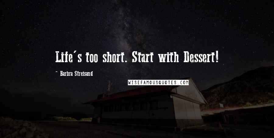 Barbra Streisand Quotes: Life's too short. Start with Dessert!