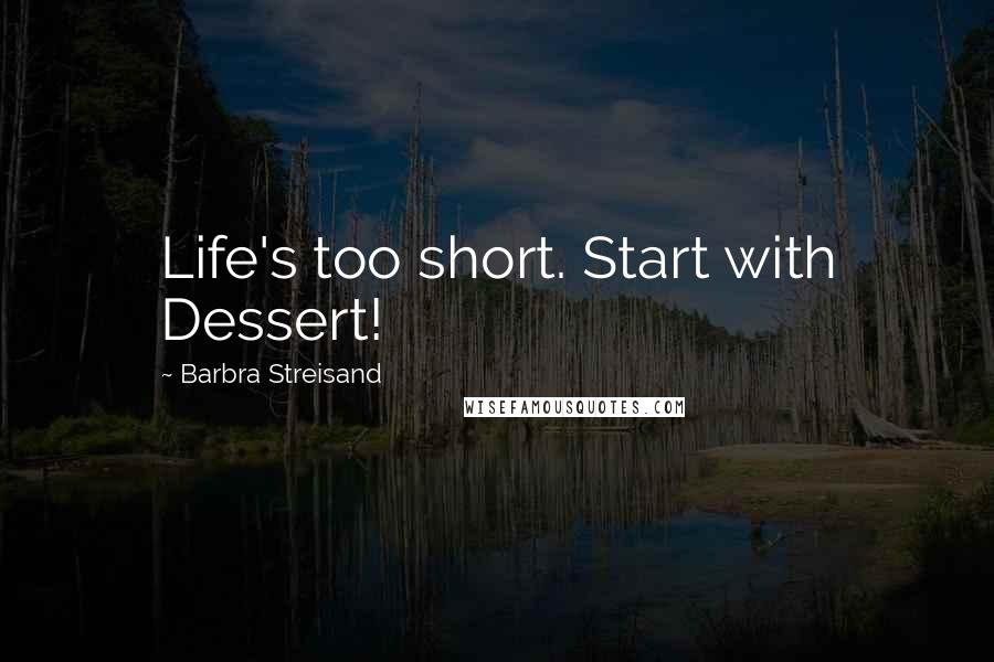 Barbra Streisand Quotes: Life's too short. Start with Dessert!