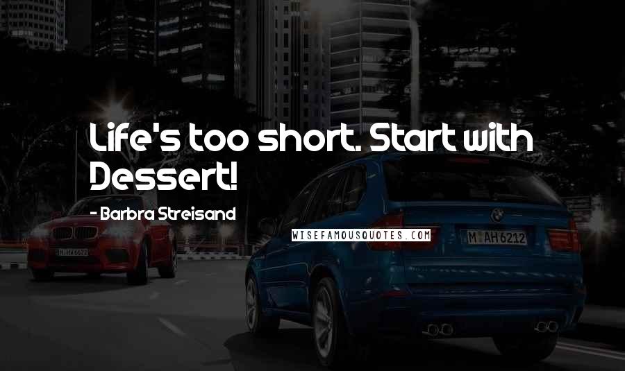 Barbra Streisand Quotes: Life's too short. Start with Dessert!