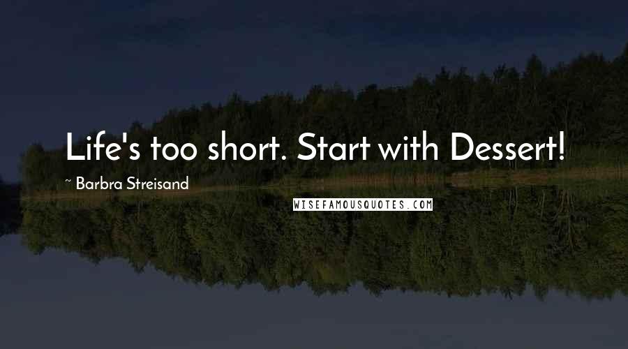 Barbra Streisand Quotes: Life's too short. Start with Dessert!