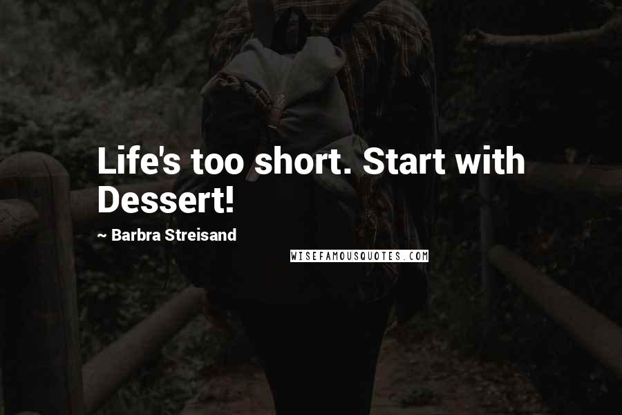 Barbra Streisand Quotes: Life's too short. Start with Dessert!